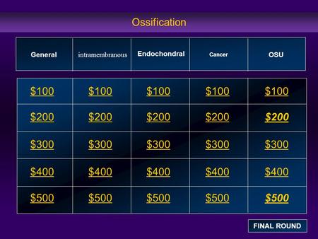 Ossification $100 $200 $300 $400 $500 $100$100$100 $200 $300 $400 $500 General intramembranous Cancer OSU FINAL ROUND Endochondral.