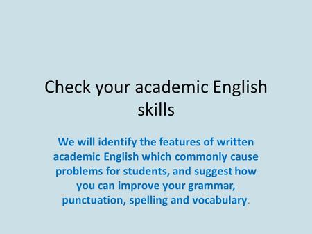 Check your academic English skills We will identify the features of written academic English which commonly cause problems for students, and suggest how.