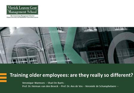 Training older employees: are they really so different? Veronique Warmoes – Shari De Baets - Prof. Dr. Herman van den Broeck – Prof. Dr. Ans de Vos – Veroniek.