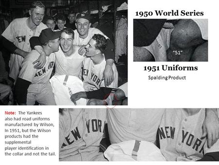 “51” 1950 World Series 1951 Uniforms Spalding Product Note: The Yankees also had road uniforms manufactured by Wilson, In 1951, but the Wilson products.