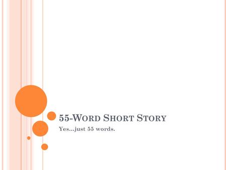 55-W ORD S HORT S TORY Yes…just 55 words.. HOW DO I WRITE A FIFTY-FIVE WORD STORY? Must have: At least one character At least one quote (“dialogue”) A.