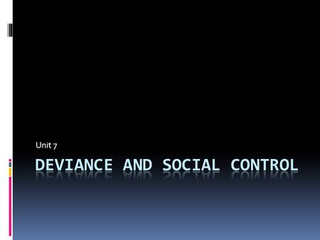 Unit 7. Deviance – behavior that differs from social norms.  Not all people agree on social norms, therefore not all people agree what types of behavior.