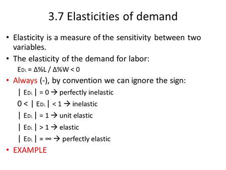 3.7 Elasticities of demand Elasticity is a measure of the sensitivity between two variables. The elasticity of the demand for labor: E D L = ∆%L / ∆%W.