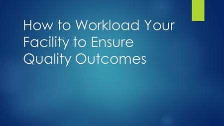 How to Workload Your Facility to Ensure Quality Outcomes.