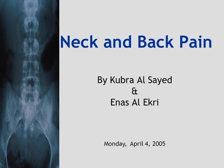 Neck and Back Pain By Kubra Al Sayed & Enas Al Ekri Monday, April 4, 2005.