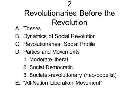 2 Revolutionaries Before the Revolution A.Theses B.Dynamics of Social Revolution C.Revolutionaries: Social Profile D.Parties and Movements 1. Moderate-liberal.