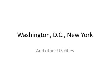 Washington, D.C., New York And other US cities. Washington, D. C. The national capital of the USA The seat of the federal government The most beautiful.