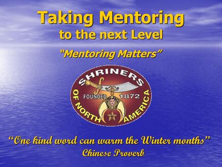 Taking Mentoring to the next Level “Mentoring Matters” “One kind word can warm the Winter months” Chinese Proverb.