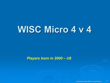 1 Gord Arrowsmith WISC Head Referee WISC Micro 4 v 4 Players born in 2000 – U6.