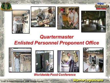 Warrior Logisticians 1 Quartermaster Enlisted Personnel Proponent Office Worldwide Food Conference Chief, Enlisted Proponent: SGM Andrea Farmer.