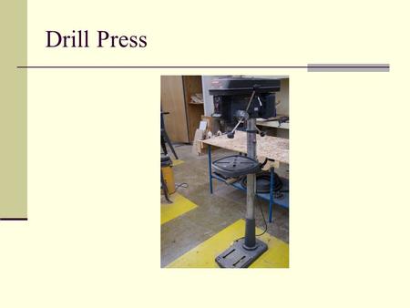 Drill Press. General Safety Wear your safety glasses at all times Take off all jewelry Do not wear loose clothing Make sure you are the only person in.