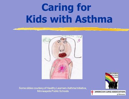 1 Caring for Kids with Asthma Some slides courtesy of Healthy Learners Asthma Initiative, Minneapolis Public Schools.