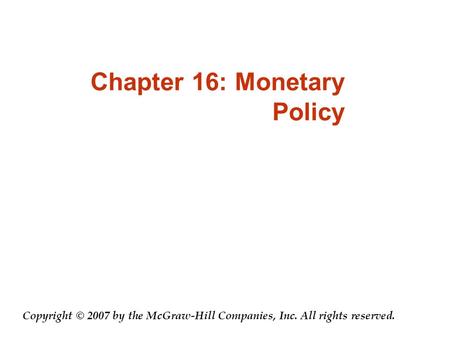 Chapter 16: Monetary Policy Copyright © 2007 by the McGraw-Hill Companies, Inc. All rights reserved.