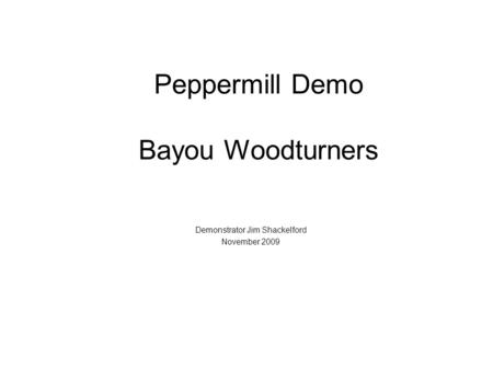 Peppermill Demo Bayou Woodturners Demonstrator Jim Shackelford November 2009.