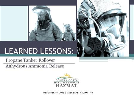 LEARNED LESSONS: Propane Tanker Rollover Anhydrous Ammonia Release HAZMAT DECEMBER 16, 2013 | CAER SAFETY SUMMIT 48.