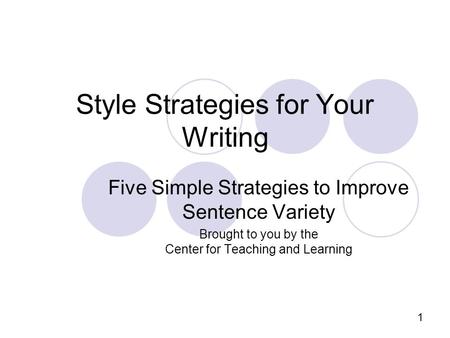 1 Style Strategies for Your Writing Five Simple Strategies to Improve Sentence Variety Brought to you by the Center for Teaching and Learning.