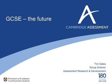 GCSE – the future Tim Oates Group Director Assessment Research & Development.