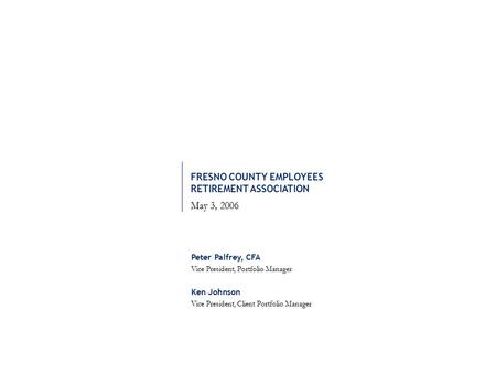 Peter Palfrey, CFA Vice President, Portfolio Manager Ken Johnson Vice President, Client Portfolio Manager FRESNO COUNTY EMPLOYEES RETIREMENT ASSOCIATION.