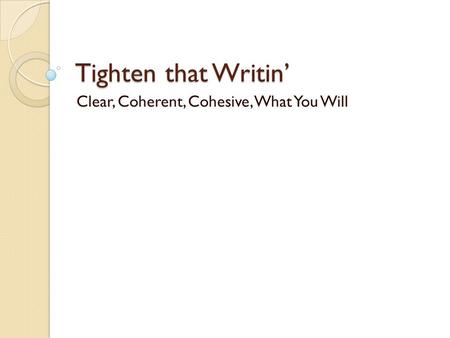 Tighten that Writin’ Clear, Coherent, Cohesive, What You Will.