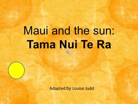 Maui and the sun: Tama Nui Te Ra Adapted by Louise Judd.