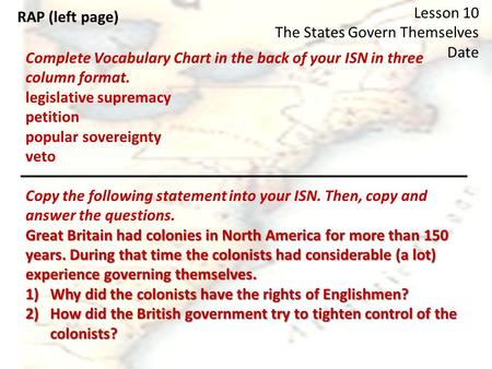 RAP (left page) Lesson 10 The States Govern Themselves Date Complete Vocabulary Chart in the back of your ISN in three column format. legislative supremacy.