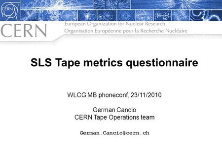 SLS Tape metrics questionnaire WLCG MB phoneconf, 23/11/2010 German Cancio CERN Tape Operations team