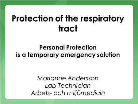 Protection of the respiratory tract Protection of the respiratory tract Personal Protection is a temporary emergency solution Marianne Andersson Lab Technician.