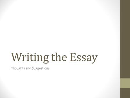 Writing the Essay Thoughts and Suggestions. You sit down to write the essay. The cursor taps his foot on the screen. The lines on the paper blur together.