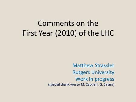 Comments on the First Year (2010) of the LHC Matthew Strassler Rutgers University Work in progress (special thank you to M. Cacciari, G. Salam)