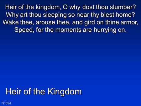 Heir of the Kingdom N°594 Heir of the kingdom, O why dost thou slumber? Why art thou sleeping so near thy blest home? Wake thee, arouse thee, and gird.