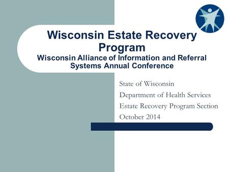 Wisconsin Estate Recovery Program Wisconsin Alliance of Information and Referral Systems Annual Conference State of Wisconsin Department of Health Services.