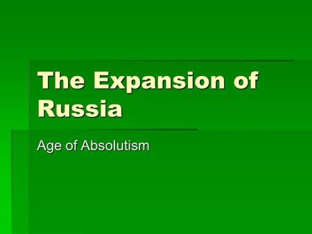 The Expansion of Russia Age of Absolutism. The First Tsar  Ivan IV “the terrible” (b. 1530 / r. 1533 – 1584)  Advised and abused by boyars (Russian.