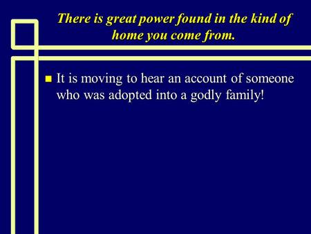 There is great power found in the kind of home you come from. n It is moving to hear an account of someone who was adopted into a godly family!