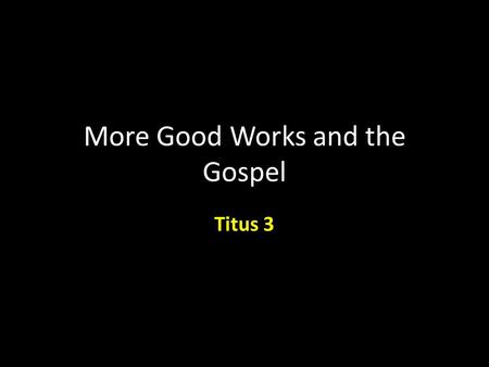 More Good Works and the Gospel Titus 3. Titus 3:Introduction Paul doesn’t seem to tire of certain subjects. We probably shouldn’t tire of them either.