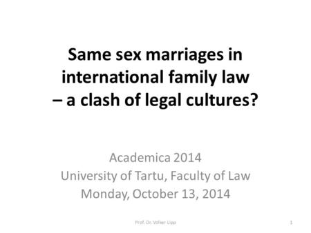 Same sex marriages in international family law – a clash of legal cultures? Academica 2014 University of Tartu, Faculty of Law Monday, October 13, 2014.