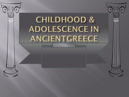  In Greece during its fifth century fifty percent of the Greek population was under 15.  The quality of child’s life depended on the family’s social.