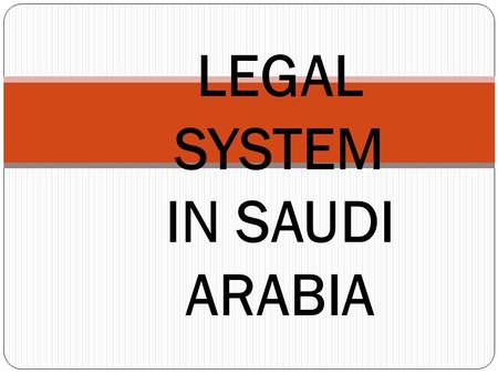 LEGAL SYSTEM IN SAUDI ARABIA. Legal System/History The basis of the Wahhabi state of Saudi Arabia was established in 1902 when � Abd al-Aziz al-Saud and.