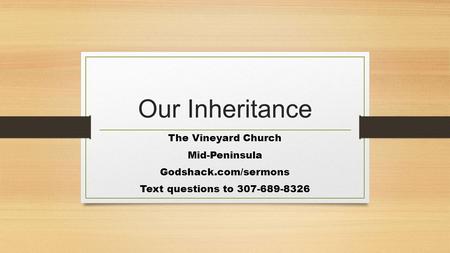 Our Inheritance The Vineyard Church Mid-Peninsula Godshack.com/sermons Text questions to 307-689-8326.