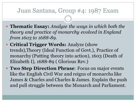 Juan Santana, Group #4: 1987 Exam Thematic Essay: Analyze the ways in which both the theory and practice of monarchy evolved in England from 1603 to 1688-89.