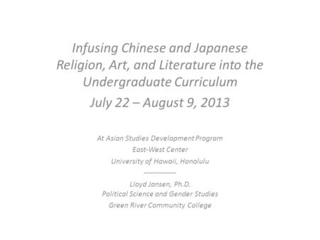 Infusing Chinese and Japanese Religion, Art, and Literature into the Undergraduate Curriculum July 22 – August 9, 2013 At Asian Studies Development Program.