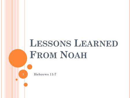 L ESSONS L EARNED F ROM N OAH Hebrews 11:7 1. H EBREWS 11:7 “By faith Noah, being divinely warned of things not yet seen, moved with godly fear, prepared.