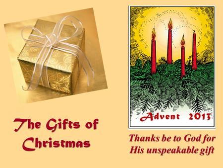 The Gifts of Christmas Thanks be to God for His unspeakable gift Advent 2013.