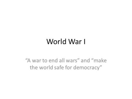 “A war to end all wars” and “make the world safe for democracy”