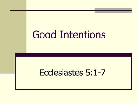 Good Intentions Ecclesiastes 5:1-7. Introduction What is a good intention? A determination to act; a resolve More than a passing thought Many examples.