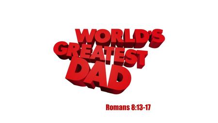 Romans 8:13-17. Ephesians 1:4-6 4 For he chose us in him before the creation of the world to be holy and blameless in his sight. In love.