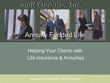 Sponsored by Travelers Life and Annuity Annuity Funded Life Helping Your Clients with Life Insurance & Annuities.