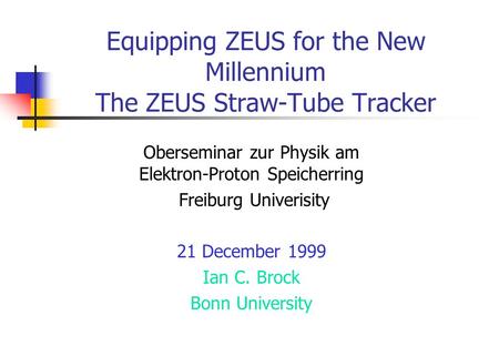 Equipping ZEUS for the New Millennium The ZEUS Straw-Tube Tracker Oberseminar zur Physik am Elektron-Proton Speicherring Freiburg Univerisity 21 December.