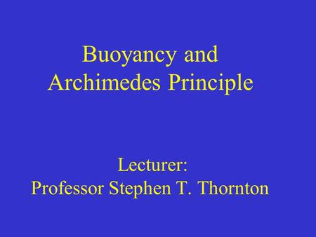 Buoyancy and Archimedes Principle Lecturer: Professor Stephen T