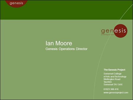 Ian Moore Genesis Operations Director The Genesis Project Somerset College of Arts and Technology Wellington Road Taunton Somerset TA1 5AX 01823 366 416.