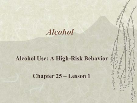 Alcohol Use: A High-Risk Behavior Chapter 25 – Lesson 1